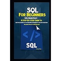 SQL For Beginners: A Step-By-Step Guide to SQL Programming for the Beginner, Intermediate and Advanced User (Including Projects and Exercises) SQL For Beginners: A Step-By-Step Guide to SQL Programming for the Beginner, Intermediate and Advanced User (Including Projects and Exercises) Hardcover Kindle Paperback