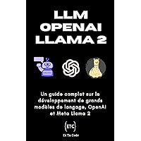 Univers LLMs: Un guide complet sur le développement LLM, OpenAI et Llama 2 (French Edition)
