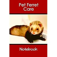 Pet Ferret Care Notebook: Customized Easy to Use, Daily Pet Ferret Accessories Care Log Book to Look After All Your Pet Ferret's Needs. Great For ... Health, Cleaning, and Equipment Maintenance