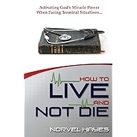 How to Live and Not Die: Activating God's Miracle Power When Facing Terminal Situations... How to Live and Not Die: Activating God's Miracle Power When Facing Terminal Situations... Paperback Kindle Audible Audiobook Hardcover