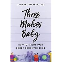 Three Makes Baby: How to Parent Your Donor-Conceived Child Three Makes Baby: How to Parent Your Donor-Conceived Child Paperback Kindle