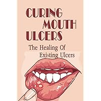 Curing Mouth Ulcers: The Healing Of Existing Ulcers