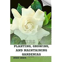 Planting, Growing, and Maintaining Gardenias: Become flowers expert Planting, Growing, and Maintaining Gardenias: Become flowers expert Paperback Kindle