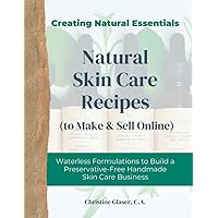 Creating Natural Essentials • Natural Skin Care Recipes (to Make and Sell Online): Waterless Formulations to Build a Preservative-Free Handmade Skin Care Business Creating Natural Essentials • Natural Skin Care Recipes (to Make and Sell Online): Waterless Formulations to Build a Preservative-Free Handmade Skin Care Business Paperback