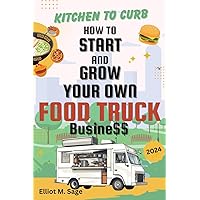 Kitchen to Curb: How to Start and Grow Your Own Food Truck Business