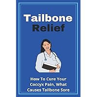 Tailbone Relief: How To Cure Your Coccyx Pain, What Causes Tailbone Sore