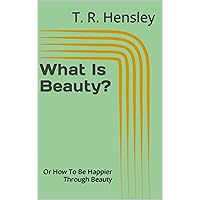 What Is Beauty?: Or How To Be Happier Through Beauty