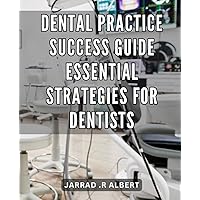 Dental Practice Success Guide: Essential Strategies for Dentists: Dental Practice Mastery: Proven Tactics to Achieve Long-lasting Success in the Dentistry Field
