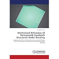 Mechanical Behaviour of Honeycomb Sandwich Structures Under Bending: Studying the Effect of Core Orientation and Different Face Thicknesses on the Mechanical Behavior Under Bending Mechanical Behaviour of Honeycomb Sandwich Structures Under Bending: Studying the Effect of Core Orientation and Different Face Thicknesses on the Mechanical Behavior Under Bending Paperback