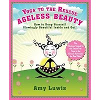 Yoga to the Rescue: Ageless Beauty: How to Keep Yourself Glowingly Beautiful Inside and Out! Yoga to the Rescue: Ageless Beauty: How to Keep Yourself Glowingly Beautiful Inside and Out! Paperback