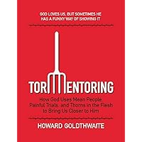 TORMENTORING: How God Uses Mean People, Painful Trials, and Thorns in the Flesh to Bring Us Closer to Him TORMENTORING: How God Uses Mean People, Painful Trials, and Thorns in the Flesh to Bring Us Closer to Him Kindle Paperback