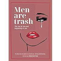 Men are Trash: The end of him and beginning of you - A collection of poems on break-ups, dating and healing Men are Trash: The end of him and beginning of you - A collection of poems on break-ups, dating and healing Paperback Kindle