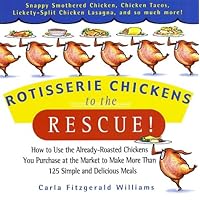 Rotisserie Chickens to the Rescue!: How to Use the Already-Roasted Chickens You Purchase at the Market to Make More Than 125 Simple and Delicious Meals Rotisserie Chickens to the Rescue!: How to Use the Already-Roasted Chickens You Purchase at the Market to Make More Than 125 Simple and Delicious Meals Paperback Kindle Hardcover