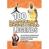 100 BASKETBALL LEGENDS: 100 Inspiring Biographies of NBA Legends and the Greatest Basketball Players of All Time. (AMAZING FACTS TRIVIA AND STORIES)