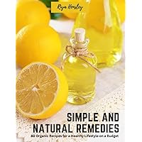 Simple and Natural Remedies: 80 Organic Recipes for a Healthy Lifestyle on a Budget