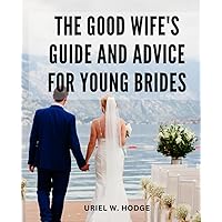 The Good Wife's Guide And Advice For Young Brides: A Guide for Women to Cultivate Heart and Home | Discover the Power of Virtue | Embrace Your Role as a Wife and Create a Harmonious Home