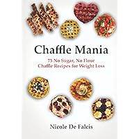 Chaffle Mania: 75 No Sugar, No Flour Chaffle Recipes for Weight Loss