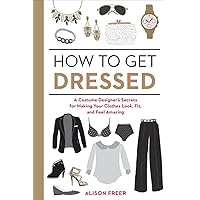 How to Get Dressed: A Costume Designer's Secrets for Making Your Clothes Look, Fit, and Feel Amazing How to Get Dressed: A Costume Designer's Secrets for Making Your Clothes Look, Fit, and Feel Amazing Paperback Kindle