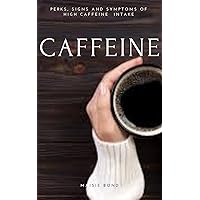 CAFFEINE: PERKS, SIGNS AND SYMPTOMS OF HIGH CAFFEINE INTAKE CAFFEINE: PERKS, SIGNS AND SYMPTOMS OF HIGH CAFFEINE INTAKE Kindle Paperback