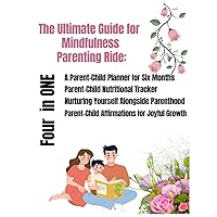 The Ultimate Guide for Mindfulness Parenting Ride: A Parent-Child Planner for Six Months, Parent-Child Nutritional Tracker, Nurturing Yourself ... Parent-Child Affirmations for Joyful Growth
