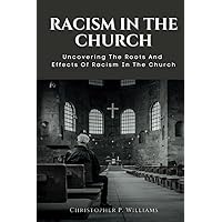 RACISM IN THE CHURCH: Uncovering The Roots And Effects Of Racism In The Church RACISM IN THE CHURCH: Uncovering The Roots And Effects Of Racism In The Church Paperback Kindle