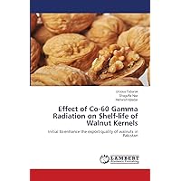 Effect of Co-60 Gamma Radiation on Shelf-life of Walnut Kernels: Initial to enhance the export quality of walnuts in Pakistan Effect of Co-60 Gamma Radiation on Shelf-life of Walnut Kernels: Initial to enhance the export quality of walnuts in Pakistan Paperback