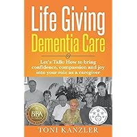 Life Giving Dementia Care: Let's Talk: How to Bring Confidence, Compassion and Joy Into Your Role as a Caregiver Life Giving Dementia Care: Let's Talk: How to Bring Confidence, Compassion and Joy Into Your Role as a Caregiver Paperback Kindle Audible Audiobook
