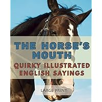 The Horse’s Mouth: Quirky Illustrated English Sayings: Large Print: A dementia-friendly, vision-friendly selection of traditional sayings to prompt ... (Illustrated Traditional Sayings)