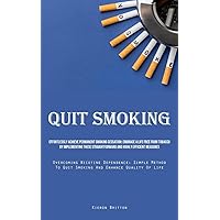 Quit Smoking: Effortlessly Achieve Permanent Smoking Cessation: Embrace A Life Free From Tobacco By Implementing These Straightforward And Highly ... To Quit Smoking And Enhance Quality Of Life)