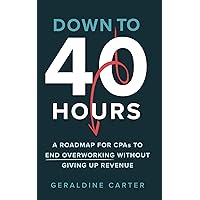 Down to 40 Hours: A Roadmap for CPAs to End Overworking Without Giving Up Revenue Down to 40 Hours: A Roadmap for CPAs to End Overworking Without Giving Up Revenue Paperback Kindle