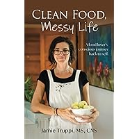 Clean Food, Messy Life: A Food Lover's Conscious Journey Back to Self Clean Food, Messy Life: A Food Lover's Conscious Journey Back to Self Paperback Kindle