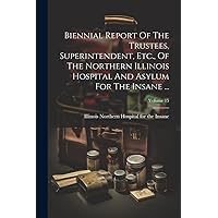 Biennial Report Of The Trustees, Superintendent, Etc., Of The Northern Illinois Hospital And Asylum For The Insane ...; Volume 15 Biennial Report Of The Trustees, Superintendent, Etc., Of The Northern Illinois Hospital And Asylum For The Insane ...; Volume 15 Paperback Hardcover