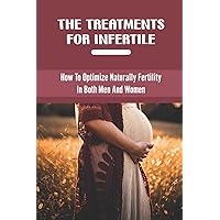 The Treatments For Infertile: How To Optimize Naturally Fertility In Both Men And Women