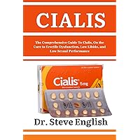 CIALIS: The Comprehensive Guide To Cialis, On the Cure to Erectile Dysfunction, Low Libido and Low Sexual Performance