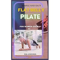 Simple and Easy Flat Belly Pilate: For women over 40 Simple and Easy Flat Belly Pilate: For women over 40 Paperback Kindle