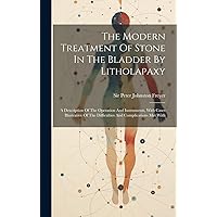 The Modern Treatment Of Stone In The Bladder By Litholapaxy: A Description Of The Operation And Instruments, With Cases Illustrative Of The Difficulties And Complications Met With The Modern Treatment Of Stone In The Bladder By Litholapaxy: A Description Of The Operation And Instruments, With Cases Illustrative Of The Difficulties And Complications Met With Hardcover Paperback