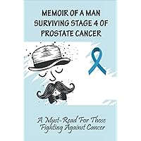 Memoir Of A Man Surviving Stage 4 Of Prostate Cancer: A Must-Read For Those Fighting Against Cancer