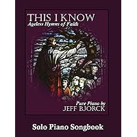 This I Know - Ageless Hymns of Faith by Jeff Bjorck: Solo Piano Songbook (Pure Piano Sheet Music by Jeff Bjorck)
