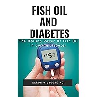 FISH OIL AND DIABETES: All You Need To Know About Fish Oil and Diabetes FISH OIL AND DIABETES: All You Need To Know About Fish Oil and Diabetes Kindle