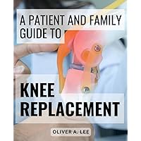 A Patient And Family Guide To Knee Replacement: Achieve Your Best Results with Preoperative Education & Planning | Everything You Need to Know for a Successful Total Knee Replacement Surgery