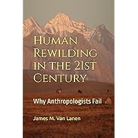 Human Rewilding in the 21st Century: Why Anthropologists Fail Human Rewilding in the 21st Century: Why Anthropologists Fail Paperback Kindle