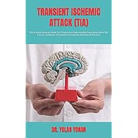 TRANSIENT ISCHEMIC ATTACK (TIA): The Ultimate Remedy Guide For Patients On Understanding Everything About The Causes, Symptoms, Treatments, Preventions And How To Recover TRANSIENT ISCHEMIC ATTACK (TIA): The Ultimate Remedy Guide For Patients On Understanding Everything About The Causes, Symptoms, Treatments, Preventions And How To Recover Paperback Kindle