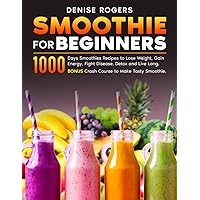 Smoothie For Beginners: 1000 Days Smoothies Recipes to Lose Weight, Gain Energy, Fight Disease, Detox and Live Long. Bonus Crash Course to Make Tasty Smoothie Smoothie For Beginners: 1000 Days Smoothies Recipes to Lose Weight, Gain Energy, Fight Disease, Detox and Live Long. Bonus Crash Course to Make Tasty Smoothie Paperback