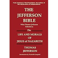 THE JEFFERSON BIBLE What Thomas Jefferson Selected as the Life and Morals of Jesus of Nazareth THE JEFFERSON BIBLE What Thomas Jefferson Selected as the Life and Morals of Jesus of Nazareth Paperback Kindle Hardcover