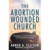 The Abortion Wounded Church: Developing a Culture of Healing for the Abortion Wounded The Abortion Wounded Church: Developing a Culture of Healing for the Abortion Wounded Paperback Kindle