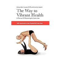 The Way to Vibrant Health: A Manual of Bioenergetic Exercises: 100 Innovative and Powerful Exercises The Way to Vibrant Health: A Manual of Bioenergetic Exercises: 100 Innovative and Powerful Exercises Paperback Kindle