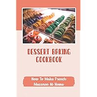 Dessert Baking Cookbook: How To Make French Macaron At Home