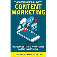 The Beginner's Guide to Content Marketing: How to Drive Traffic, Provide Value and Increase Revenue (The Beginner's Guide to Marketing Book 2) The Beginner's Guide to Content Marketing: How to Drive Traffic, Provide Value and Increase Revenue (The Beginner's Guide to Marketing Book 2) Kindle Paperback