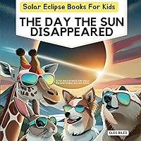 Solar Eclipse Books for Kids: The Day the Sun Disappeared: A Fun Story to Teach Kids About the Solar Eclipse and Eye Safety Solar Eclipse Books for Kids: The Day the Sun Disappeared: A Fun Story to Teach Kids About the Solar Eclipse and Eye Safety Paperback Kindle