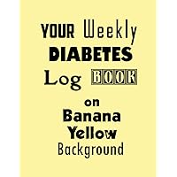 Your Weekly Diabetes Log Book on Banana Yellow Background: Weekly Diabetes Log Book Your Weekly Diabetes Log Book on Banana Yellow Background: Weekly Diabetes Log Book Paperback